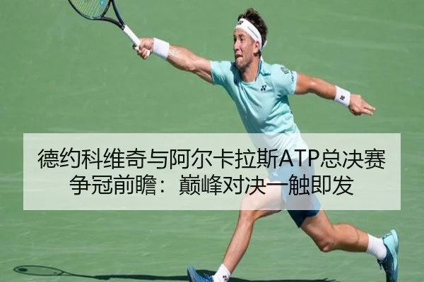 德约科维奇与阿尔卡拉斯ATP总决赛争冠前瞻：巅峰对决一触即发